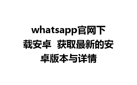 whatsapp官网下载安卓  获取最新的安卓版本与详情