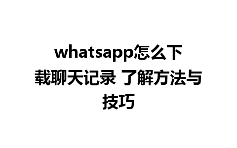 whatsapp怎么下载聊天记录 了解方法与技巧