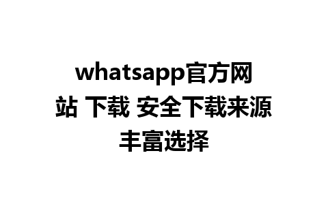 whatsapp官方网站 下载 安全下载来源丰富选择