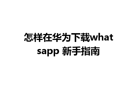 怎样在华为下载whatsapp 新手指南