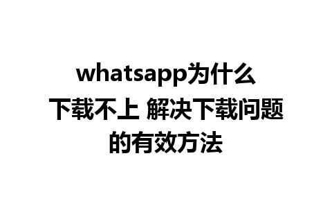 whatsapp为什么下载不上 解决下载问题的有效方法