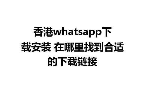 香港whatsapp下载安装 在哪里找到合适的下载链接