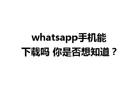 whatsapp手机能下载吗 你是否想知道？