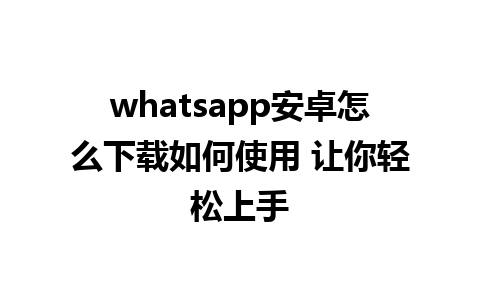 whatsapp安卓怎么下载如何使用 让你轻松上手