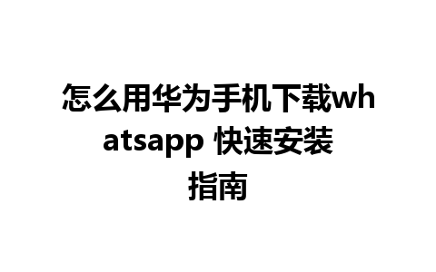 怎么用华为手机下载whatsapp 快速安装指南