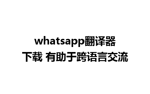 whatsapp翻译器下载 有助于跨语言交流