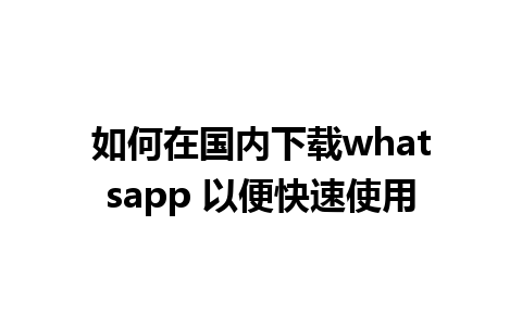 如何在国内下载whatsapp 以便快速使用