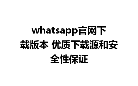 whatsapp官网下载版本 优质下载源和安全性保证