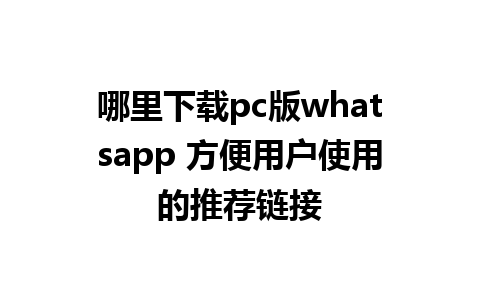 哪里下载pc版whatsapp 方便用户使用的推荐链接