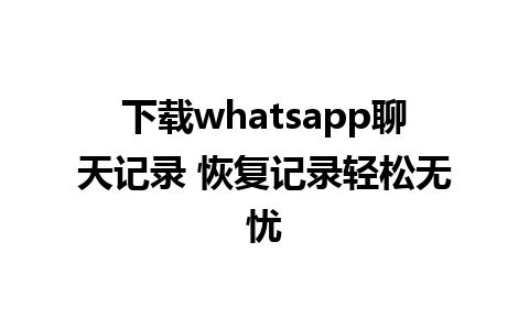 下载whatsapp聊天记录 恢复记录轻松无忧