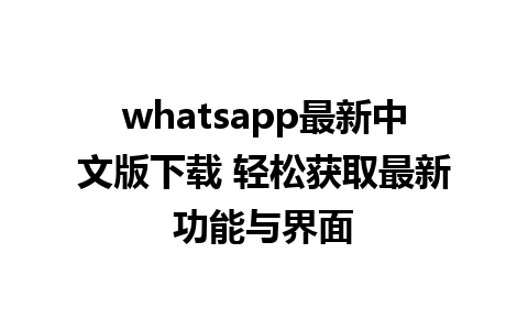 whatsapp最新中文版下载 轻松获取最新功能与界面