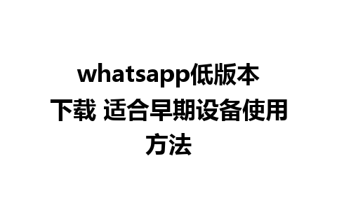 whatsapp低版本下载 适合早期设备使用方法