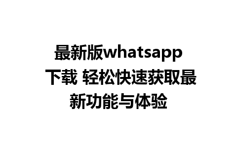 最新版whatsapp 下载 轻松快速获取最新功能与体验