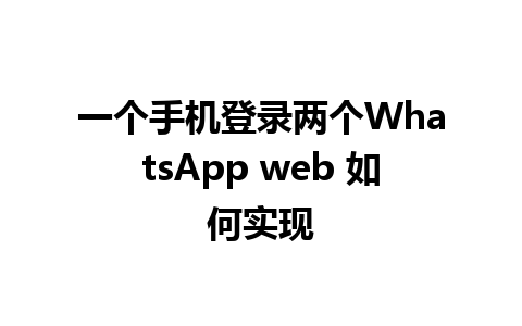 一个手机登录两个WhatsApp web 如何实现