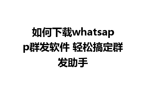 如何下载whatsapp群发软件 轻松搞定群发助手