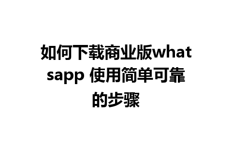 如何下载商业版whatsapp 使用简单可靠的步骤