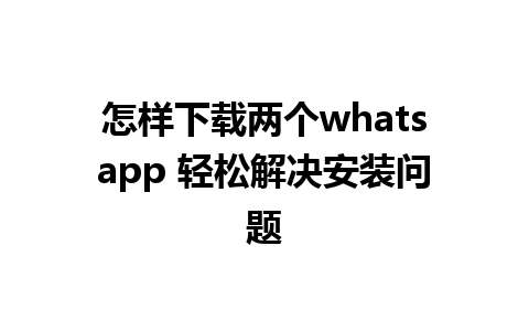 怎样下载两个whatsapp 轻松解决安装问题