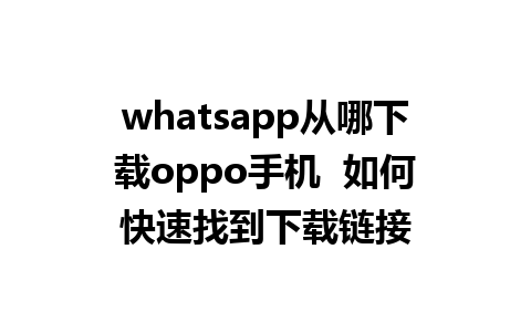 whatsapp从哪下载oppo手机  如何快速找到下载链接