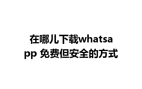 在哪儿下载whatsapp 免费但安全的方式