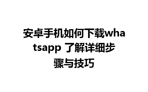 安卓手机如何下载whatsapp 了解详细步骤与技巧