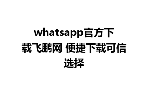 whatsapp官方下载飞鹏网 便捷下载可信选择