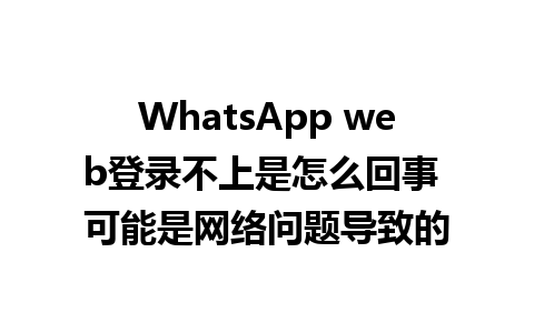 WhatsApp web登录不上是怎么回事 可能是网络问题导致的