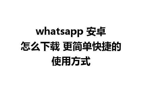 whatsapp 安卓怎么下载 更简单快捷的使用方式