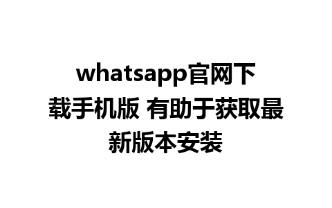 whatsapp官网下载手机版 有助于获取最新版本安装