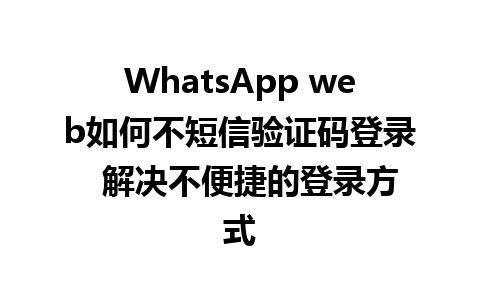 WhatsApp web如何不短信验证码登录  解决不便捷的登录方式