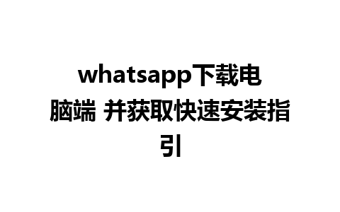 whatsapp下载电脑端 并获取快速安装指引