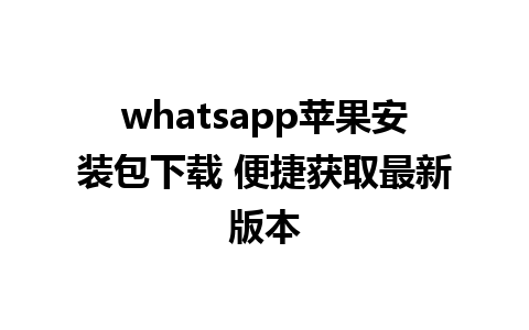 whatsapp苹果安装包下载 便捷获取最新版本