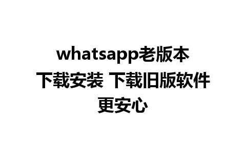 whatsapp老版本下载安装 下载旧版软件更安心