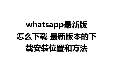 whatsapp最新版怎么下载 最新版本的下载安装位置和方法