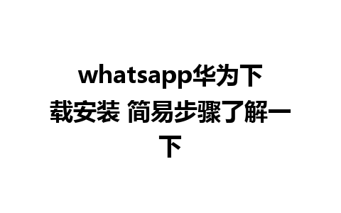 whatsapp华为下载安装 简易步骤了解一下