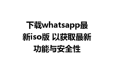 下载whatsapp最新iso版 以获取最新功能与安全性