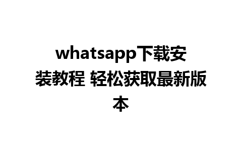 whatsapp下载安装教程 轻松获取最新版本