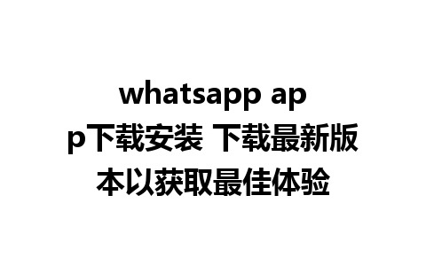 whatsapp app下载安装 下载最新版本以获取最佳体验