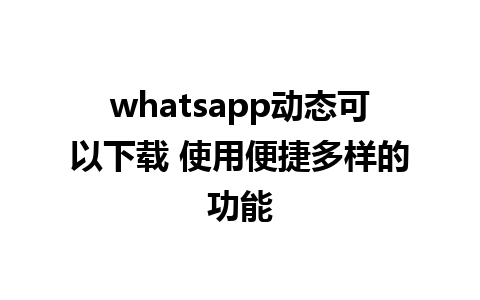 whatsapp动态可以下载 使用便捷多样的功能