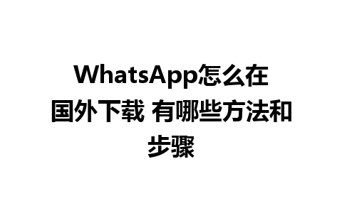 WhatsApp怎么在国外下载 有哪些方法和步骤