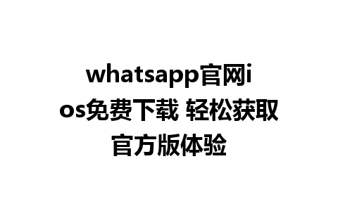 whatsapp官网ios免费下载 轻松获取官方版体验