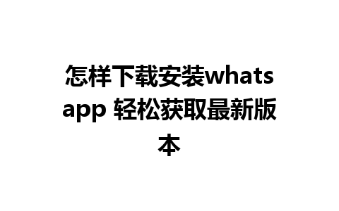 怎样下载安装whatsapp 轻松获取最新版本