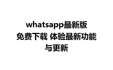 whatsapp最新版免费下载 体验最新功能与更新