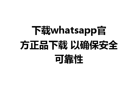 下载whatsapp官方正品下载 以确保安全可靠性