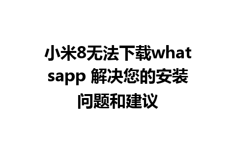 小米8无法下载whatsapp 解决您的安装问题和建议