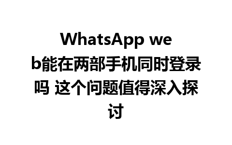 WhatsApp web能在两部手机同时登录吗 这个问题值得深入探讨