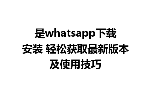 是whatsapp下载安装 轻松获取最新版本及使用技巧