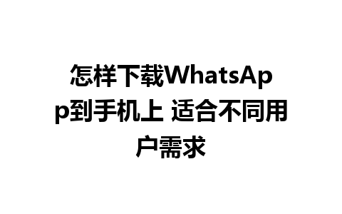 怎样下载WhatsApp到手机上 适合不同用户需求