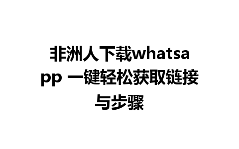 非洲人下载whatsapp 一键轻松获取链接与步骤