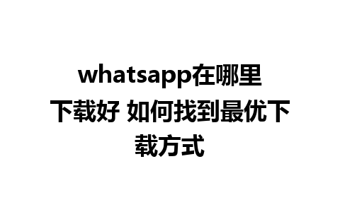 whatsapp在哪里下载好 如何找到最优下载方式