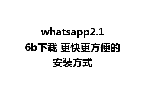 whatsapp2.16b下载 更快更方便的安装方式